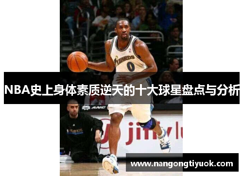 NBA史上身体素质逆天的十大球星盘点与分析