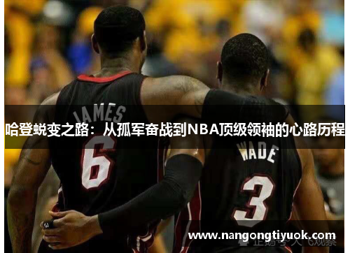 哈登蜕变之路：从孤军奋战到NBA顶级领袖的心路历程