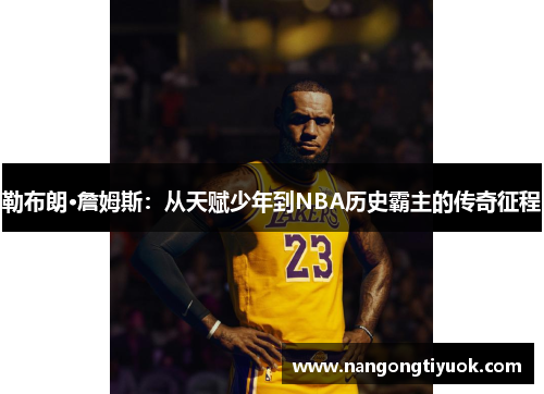 勒布朗·詹姆斯：从天赋少年到NBA历史霸主的传奇征程