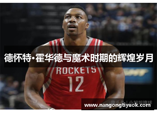 德怀特·霍华德与魔术时期的辉煌岁月