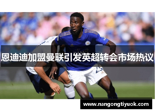 恩迪迪加盟曼联引发英超转会市场热议