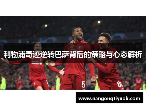 利物浦奇迹逆转巴萨背后的策略与心态解析