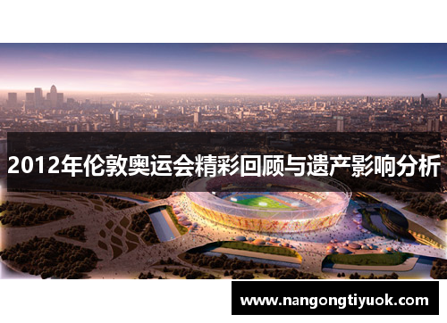 2012年伦敦奥运会精彩回顾与遗产影响分析